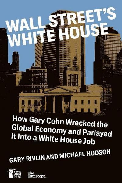 Wall Street’s White House: How Gary Cohn Wrecked The Global Economy And Parlayed It Into A White House Job