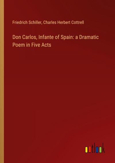 Don Carlos, Infante of Spain: a Dramatic Poem in Five Acts