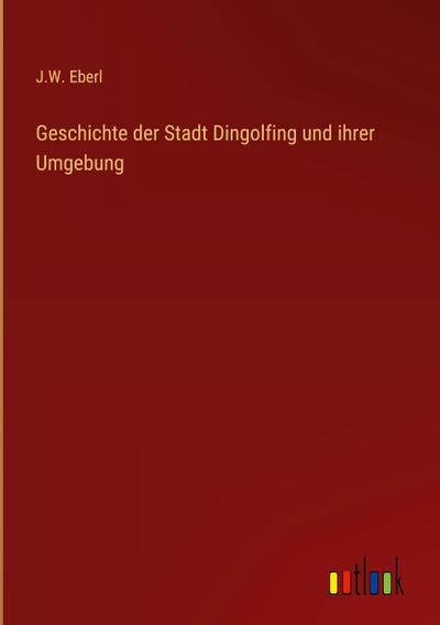 Geschichte der Stadt Dingolfing und ihrer Umgebung