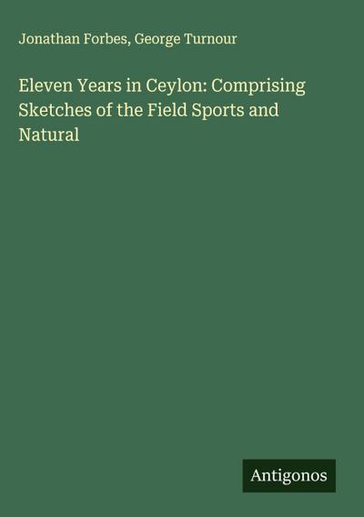 Eleven Years in Ceylon: Comprising Sketches of the Field Sports and Natural
