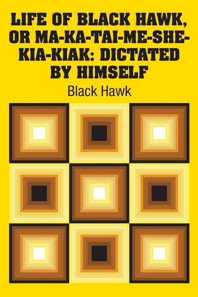 Life of Black Hawk, or Ma-ka-tai-me-she-kia-kiak
