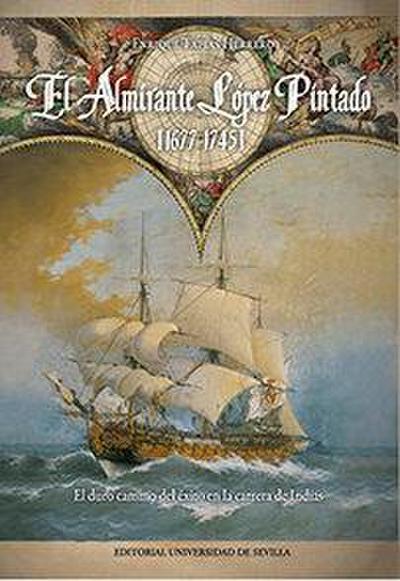 El almirante López Pintado, 1677-1745 : el duro camino del éxito en la carrera de Indias