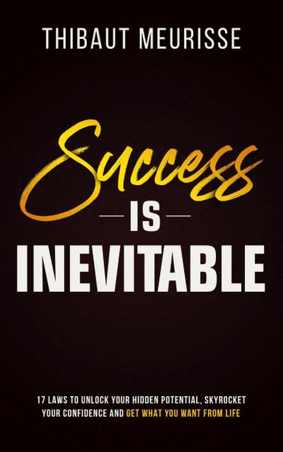 Success is Inevitable: 17 Laws to Unlock Your Hidden Potential, Skyrocket Your Confidence and Get What You Want From Life (Success Principles, #3)