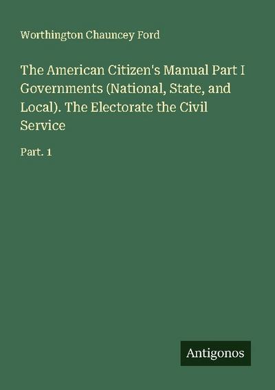 The American Citizen’s Manual Part I Governments (National, State, and Local). The Electorate the Civil Service