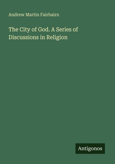 The City of God. A Series of Discussions in Religion