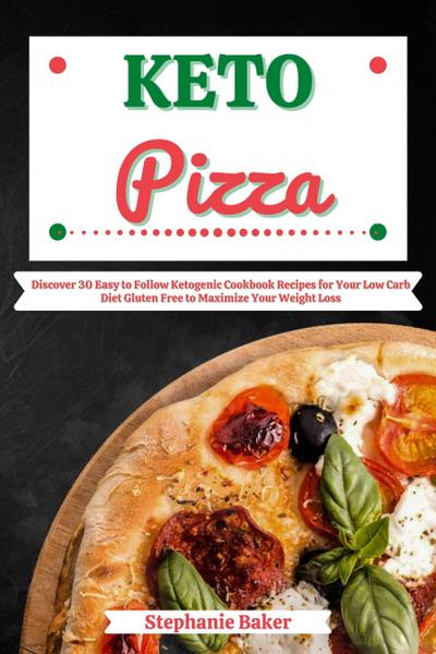 Keto Pizza: Discover 30 Easy to Follow Ketogenic Cookbook Recipes for Your Low Carb Diet Gluten Free to Maximize Your Weight Loss
