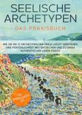 Seelische Archetypen - Das Praxisbuch: Wie Sie die 12 Archetypen der Seele leicht verstehen, Ihre Persönlichkeit neu entdecken und zu einem authentischen Leben finden | inkl. Persönlichkeitstest