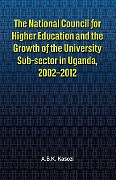 The National Council for Higher Education and the Growth of the University Sub-sector in Uganda, 2002�2012