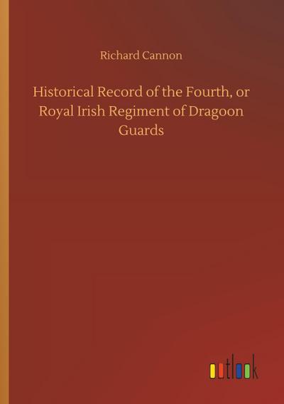 Historical Record of the Fourth, or Royal Irish Regiment of Dragoon Guards