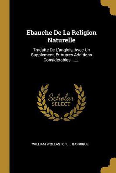 Ebauche De La Religion Naturelle: Traduite De L’anglois, Avec Un Supplement, Et Autres Additions Considérables. ......
