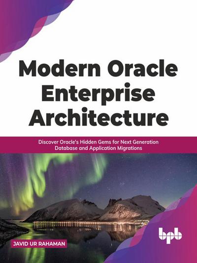 Modern Oracle Enterprise Architecture: Discover Oracle’s Hidden Gems for Next Generation Database and Application Migrations (English Edition)
