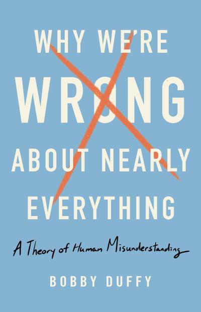 Why We’re Wrong about Nearly Everything