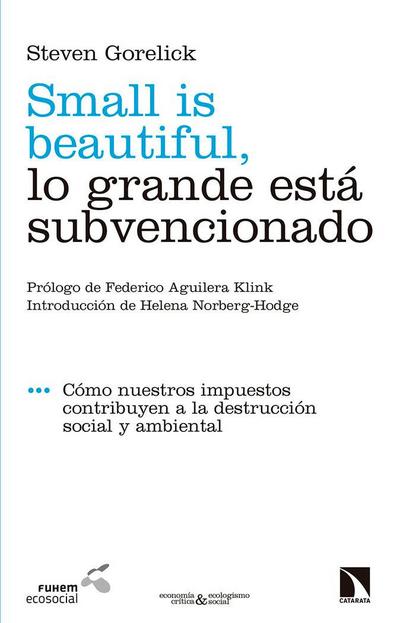 Small is beautiful, lo grande está subvencionado : cómo nuestros impuestos contribuyen a la destrucción social y ambiental