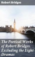 The Poetical Works of Robert Bridges, Excluding th