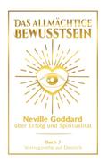 Das allmächtige Bewusstsein: Neville Goddard über Erfolg und Spiritualität - Buch 3 - Vortragsreihe auf Deutsch