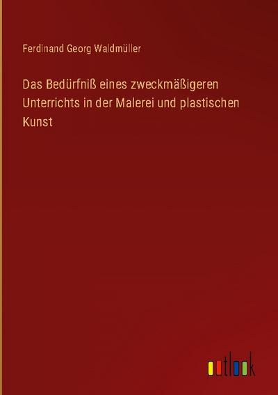 Das Bedürfniß eines zweckmäßigeren Unterrichts in der Malerei und plastischen Kunst