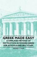Greek Made Easy - A Simplified Method of Instruction in Modern Greek for Schools and Self Study