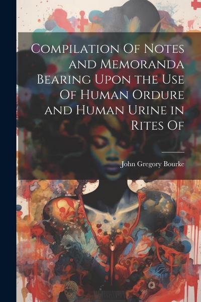 Compilation Of Notes and Memoranda Bearing Upon the use Of Human Ordure and Human Urine in Rites Of