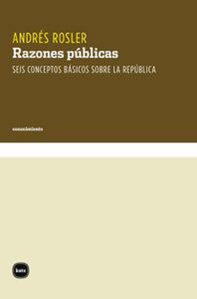Razones públicas : seis conceptos básicos sobre la república