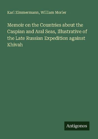 Memoir on the Countries about the Caspian and Aral Seas, Illustrative of the Late Russian Expedition against Khivah