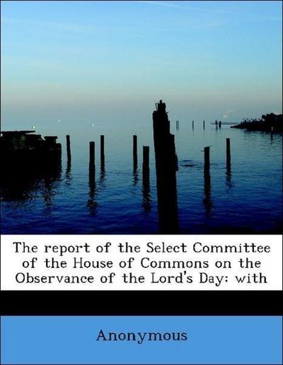 The Report of the Select Committee of the House of Commons on the Observance of the Lord’s Day