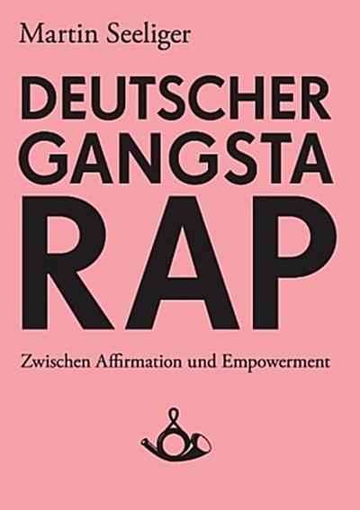 Deutscher Gangstarap. Zwischen Affirmation und Empowerment