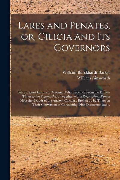 Lares and Penates, or, Cilicia and Its Governors: Being a Short Historical Account of That Province From the Earliest Times to the Present Day: Togeth