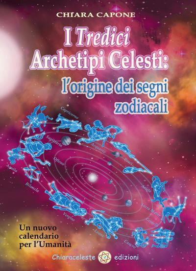 I tredici archetipi celesti. Le origini dei segni zodiacali. Un nuovo calendario per l’Umanità