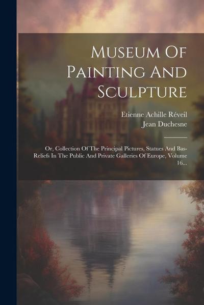 Museum Of Painting And Sculpture: Or, Collection Of The Principal Pictures, Statues And Bas-reliefs In The Public And Private Galleries Of Europe, Vol