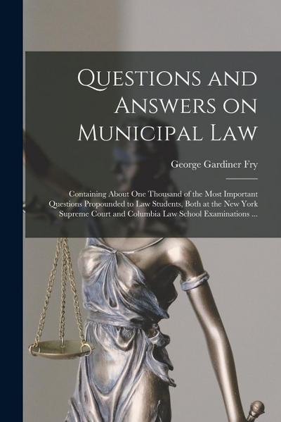 Questions and Answers on Municipal Law: Containing About One Thousand of the Most Important Questions Propounded to Law Students, Both at the New York
