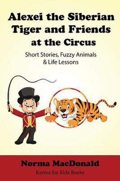 Alexei the Siberian Tiger and Friends at the Circus: Short Stories, Fuzzy Animals and Life Lessons