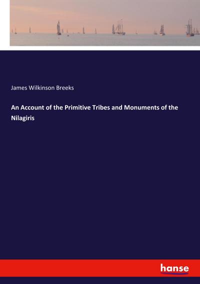 An Account of the Primitive Tribes and Monuments of the Nilagiris