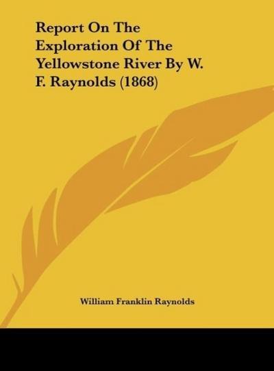 Report On The Exploration Of The Yellowstone River By W. F. Raynolds (1868)