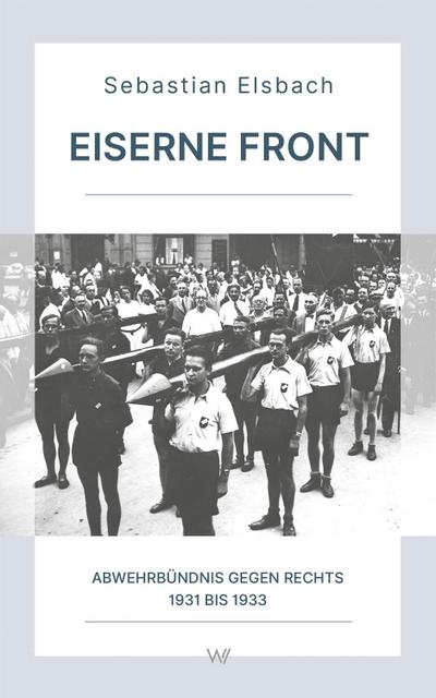 Eiserne Front: Abwehrbündnis gegen Rechts 1931 bis 1933 (Schriftenreihe der Gesellschaft zur Erforschung der Demokratie-Geschichte)