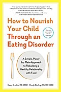 How to Nourish Your Child Through an Eating Disorder: A Simple, Plate-by-Plate Approach® to Rebuilding a Healthy Relationship with Food