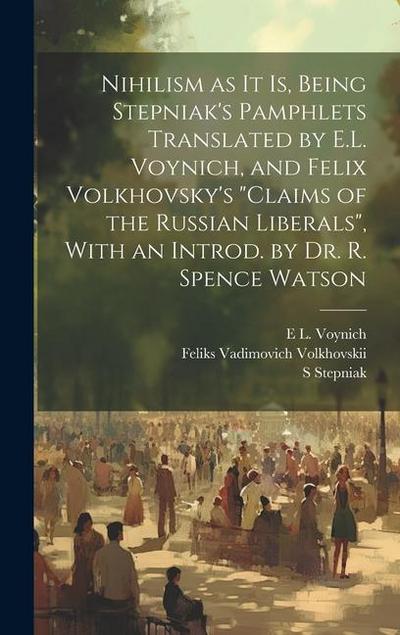 Nihilism as it is, Being Stepniak’s Pamphlets Translated by E.L. Voynich, and Felix Volkhovsky’s "Claims of the Russian Liberals", With an Introd. by Dr. R. Spence Watson
