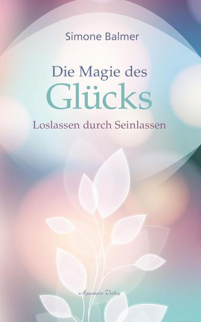 Die Magie des Glücks - Loslassen durch Seinlassen