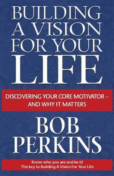Building a Vision for Your Life: Discovering Your Core Motivator-And Why It Matters