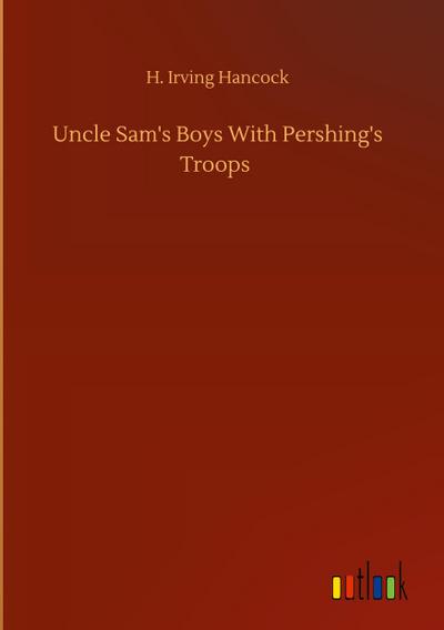Uncle Sam’s Boys With Pershing’s Troops