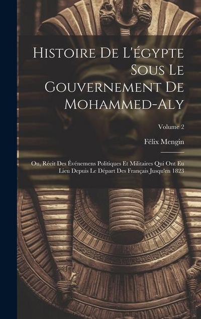 Histoire De L’égypte Sous Le Gouvernement De Mohammed-Aly: Ou, Récit Des Événemens Politiques Et Militaires Qui Ont Eu Lieu Depuis Le Départ Des Franç