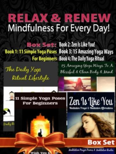 Relax & Renew: Mindfulness For Every Day! - 4 In 1 Box Set: 4 In 1 Box Set: Book 1: 11 Simple Yoga Poses For Beginners + Book 2: 15 Amazing Yoga Poses + Book 3: The Daily Yoga Ritual Lifestyle + Book 4