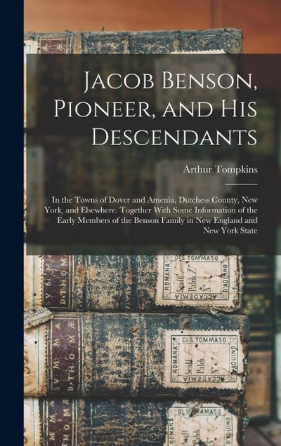 Jacob Benson, Pioneer, and His Descendants; in the Towns of Dover and Amenia, Dutchess County, New York, and Elsewhere. Together With Some Information of the Early Members of the Benson Family in New England and New York State