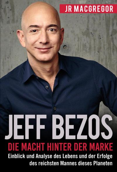 Jeff Bezos: Die Macht hinter der Marke (German Version) (Deutsche Fassung): Einblick und Analyse des Lebens und der Erfolge des reichsten Mannes dieses Planeten (Billionaire Visionaries, #1)