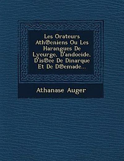 Les Orateurs Ath&#8471;eniens Ou Les Harangues De Lycurge, D’andocide, D’is&#8471;ee De Dinarque Et De D&#8471;emade...