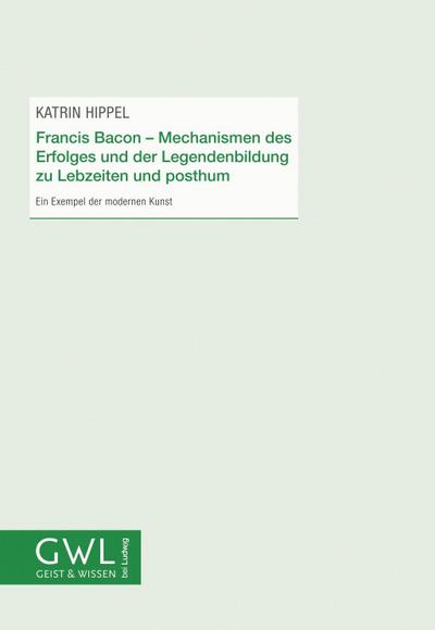 Francis Bacon - Mechanismen des Erfolges und der Legendenbildung zu Lebzeiten und posthum