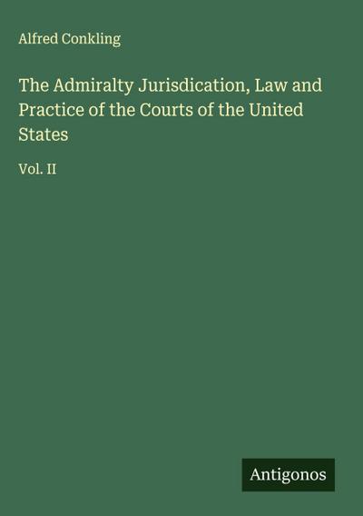 The Admiralty Jurisdication, Law and Practice of the Courts of the United States