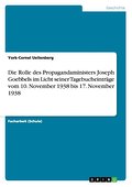 Die Rolle des Propagandaministers Joseph Goebbels im Licht seiner Tagebucheinträge vom 10. November 1938 bis 17. November 1938