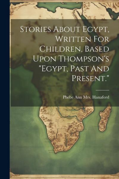 Stories About Egypt, Written For Children, Based Upon Thompson’s "egypt, Past And Present."