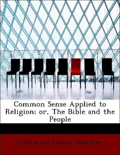 Common Sense Applied to Religion; Or, the Bible and the People
