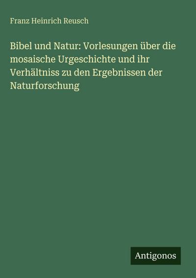 Bibel und Natur: Vorlesungen über die mosaische Urgeschichte und ihr Verhältniss zu den Ergebnissen der Naturforschung